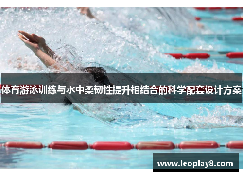 体育游泳训练与水中柔韧性提升相结合的科学配套设计方案